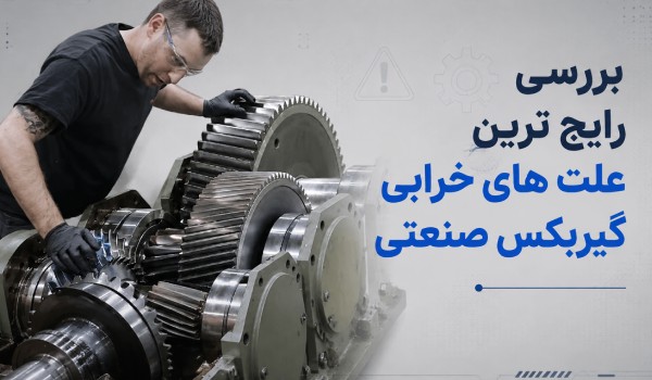 رایج ترین علت های خرابی گیربکس صنعتی