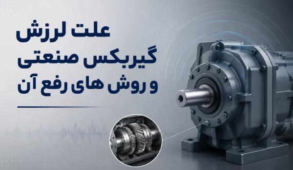 انواع صدای گیربکس صنعتی + دلایل لرزش و روش‌های تعمیر تخصصی