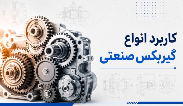 کاربرد انواع گیربکس صنعتی؛ هر مدل گیربکس کجا استفاده می‌شود؟